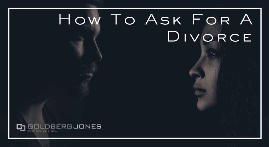 How To Ask For Divorce - GOLDBERG JONES | Divorce For Men