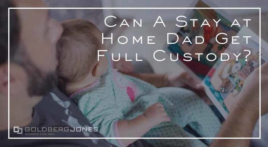 Stay at Home Dad Get Full Custody? GOLDBERG JONES
