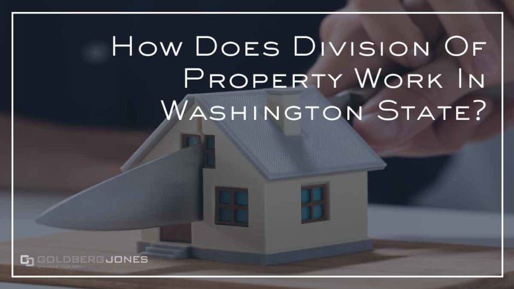 Property Division in Washington State GOLDBERG JONES